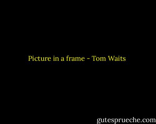 Picture in a frame - Tom Waits