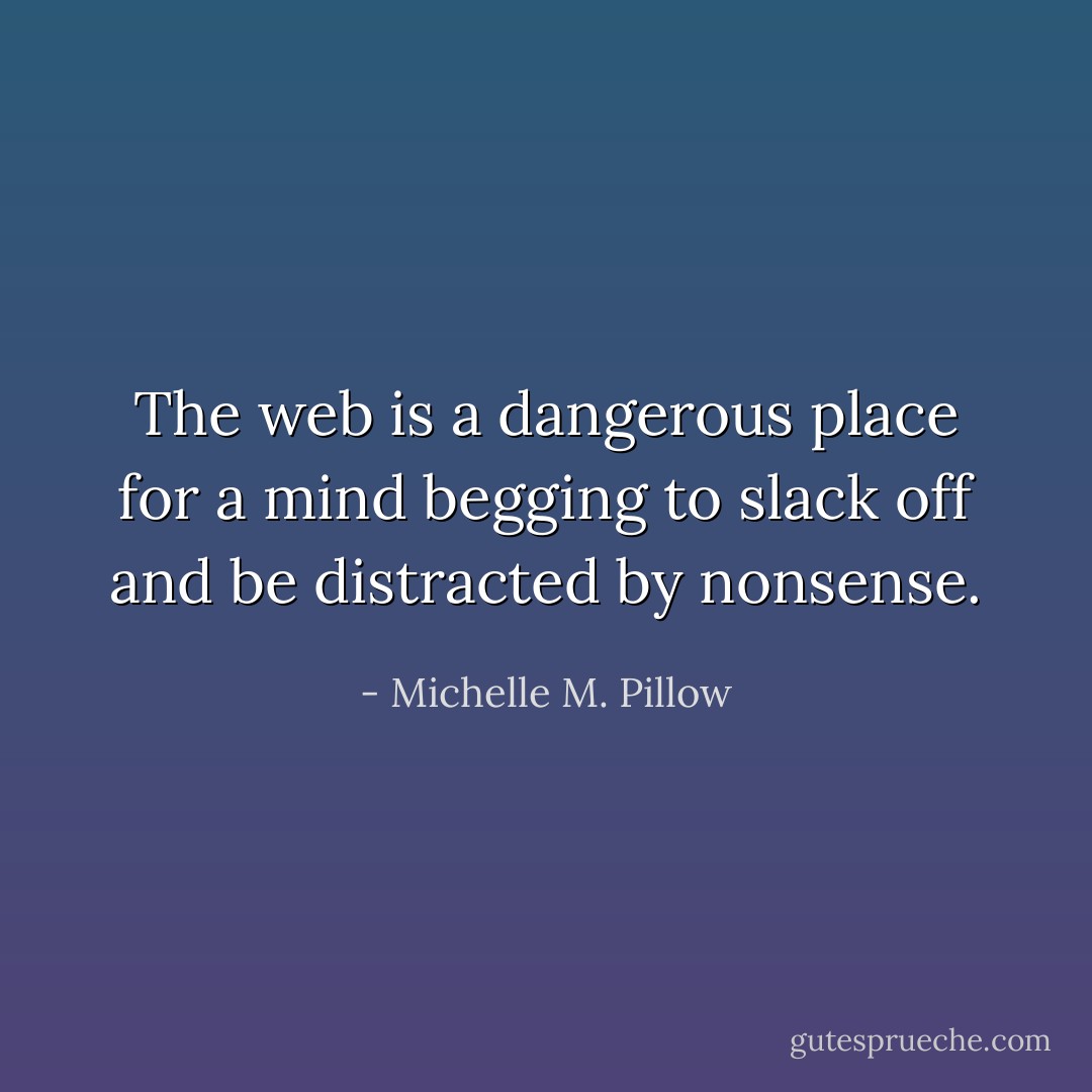 The web is a dangerous place for a mind begging to slack off and be distracted by nonsense. - Michelle M. Pillow