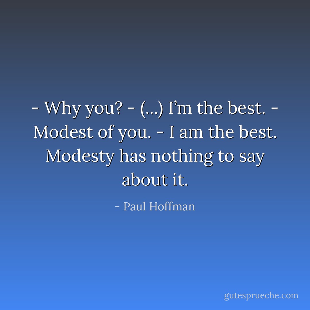 - Why you?<br />- (...) I’m the best.<br />- Modest of you.<br />- I am the best. Modesty has nothing to say about it. - Paul Hoffman