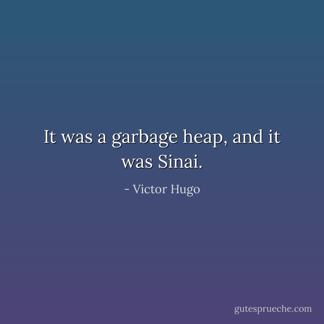 It was a garbage heap, and it was Sinai. - Victor Hugo