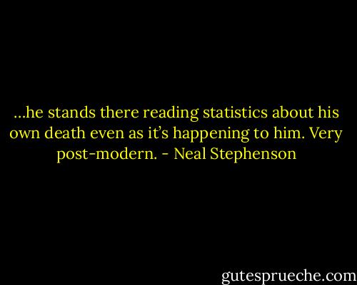 …he stands there reading statistics about his own death even as it’s happening to him. Very post-modern. - Neal Stephenson