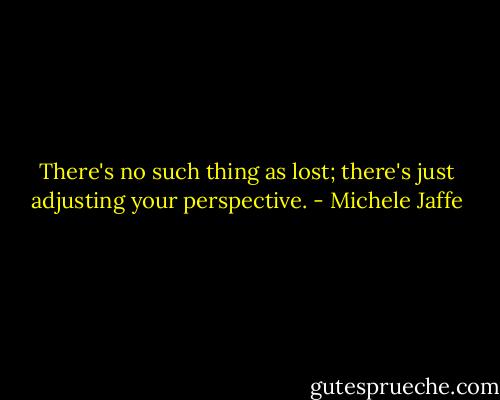 There's no such thing as lost; there's just adjusting your perspective. - Michele Jaffe