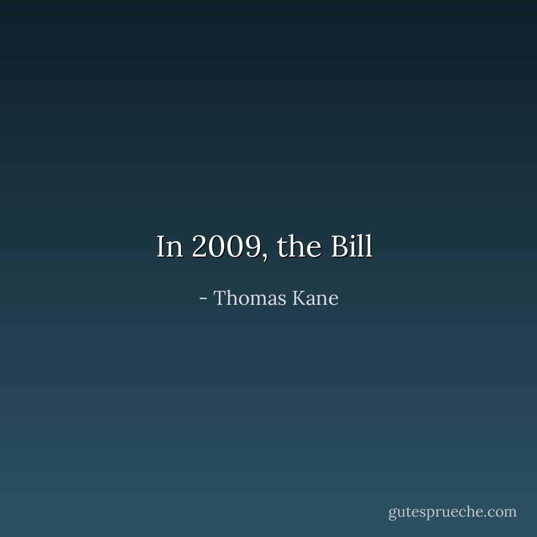 In 2009, the Bill  - Thomas Kane