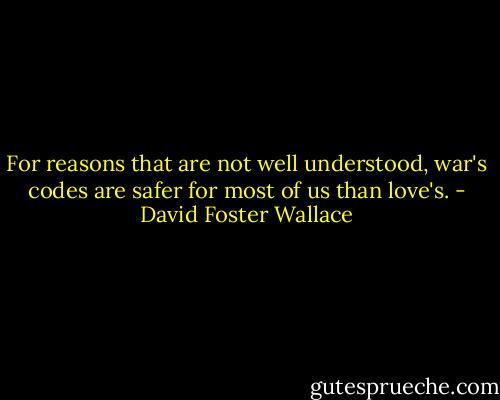 For reasons that are not well understood, war's codes are safer for most of us than love's. - David Foster Wallace