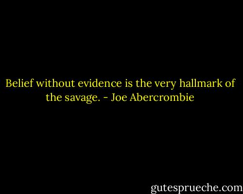 Belief without evidence is the very hallmark of the savage. - Joe Abercrombie