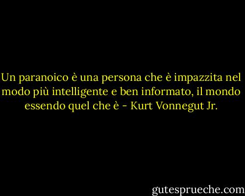 Un paranoico è una persona che è impazzita nel modo più intelligente e ben informato, il mondo essendo quel che è - Kurt Vonnegut Jr.
