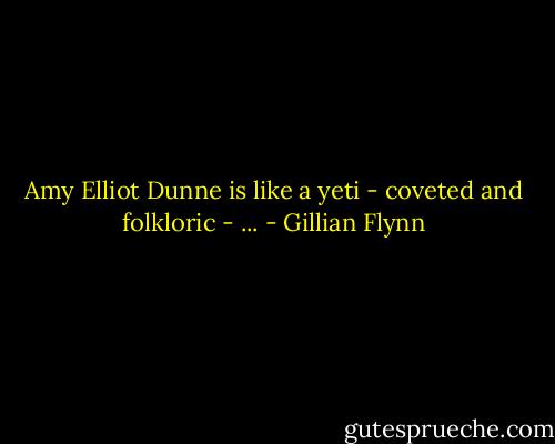 Amy Elliot Dunne is like a yeti - coveted and folkloric - ... - Gillian Flynn