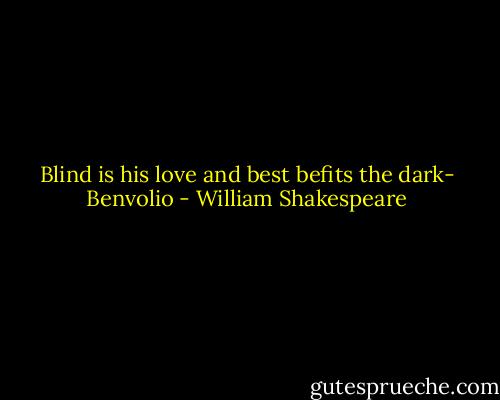 Blind is his love and best befits the dark- Benvolio - William Shakespeare