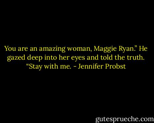 You are an amazing woman, Maggie Ryan.” He gazed deep into her eyes and told the truth. “Stay with me. - Jennifer Probst