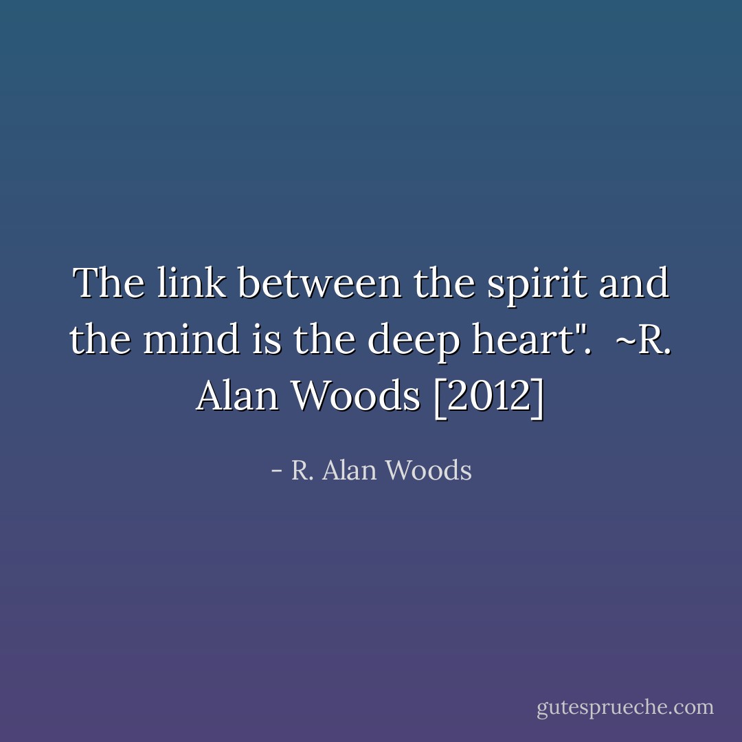 The link between the spirit and the mind is the deep heart".<br /><br />~R. Alan Woods [2012] - R. Alan Woods