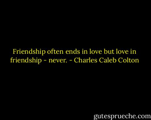Friendship often ends in love but love in friendship - never. - Charles Caleb Colton