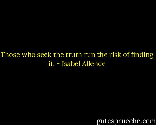 Those who seek the truth run the risk of finding it. - Isabel Allende
