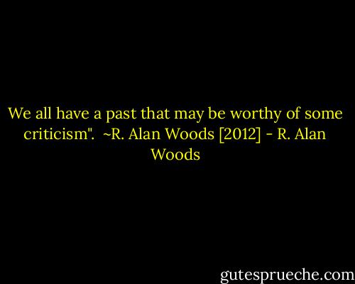 We all have a past that may be worthy of some criticism".<br /><br />~R. Alan Woods [2012] - R. Alan Woods