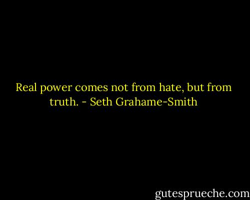 Real power comes not from hate, but from truth. - Seth Grahame-Smith