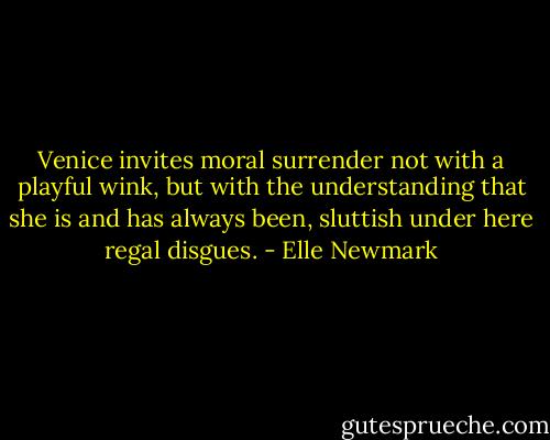 Venice invites moral surrender not with a playful wink, but with the understanding that she is and has always been, sluttish under here regal disgues. - Elle Newmark