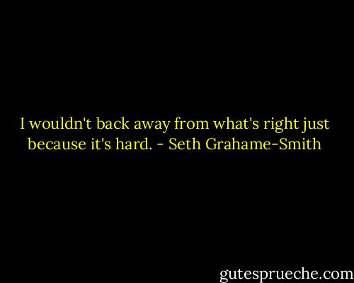 I wouldn't back away from what's right just because it's hard. - Seth Grahame-Smith