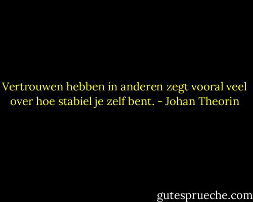 Vertrouwen hebben in anderen zegt vooral veel over hoe stabiel je zelf bent. - Johan Theorin