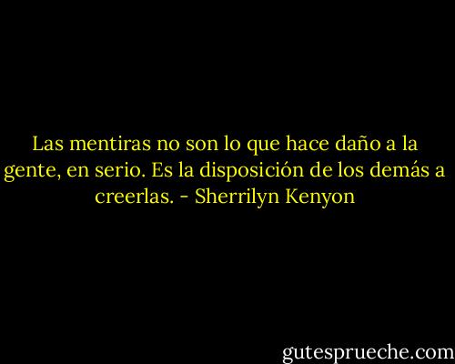 Las mentiras no son lo que hace daño a la gente, en serio. Es la disposición de los demás a creerlas. - Sherrilyn Kenyon