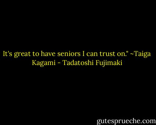 It's great to have seniors I can trust on." ~Taiga Kagami - Tadatoshi Fujimaki