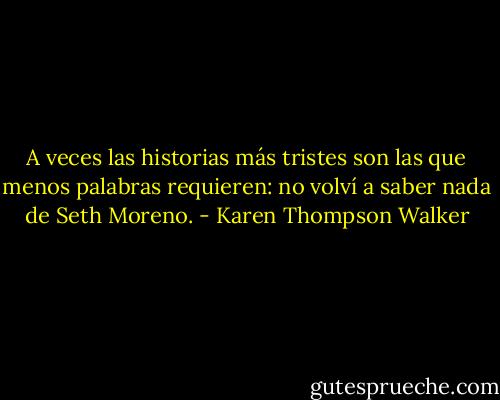 A veces las historias más tristes son las que menos palabras requieren: no volví a saber nada de Seth Moreno. - Karen Thompson Walker