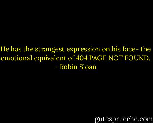 He has the strangest expression on his face- the emotional equivalent of 404 PAGE NOT FOUND. - Robin Sloan