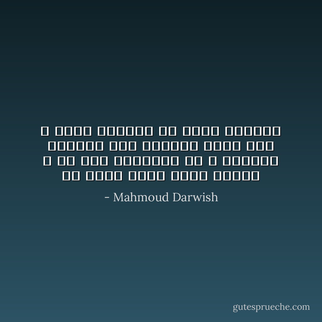 لم أُولَدْ لأَعرفَ أَنني سأموتُ ، بل لأُحبَّ محتوياتِ ظل<br />اللهِ<br />يأخُذُني الجمالُ إلى الجميلِ وأُحبُّ حُبَّك ، هكذا متحرراً من ذاتِهِ وصفاتِهِ - Mahmoud Darwish