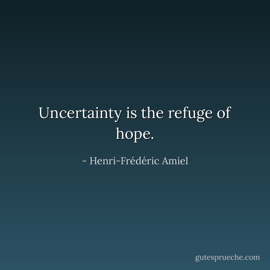 Uncertainty is the refuge of hope. - Henri-Frédéric Amiel