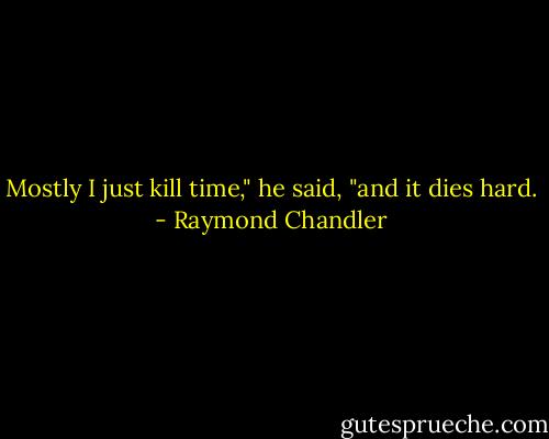 Mostly I just kill time," he said, "and it dies hard. - Raymond Chandler