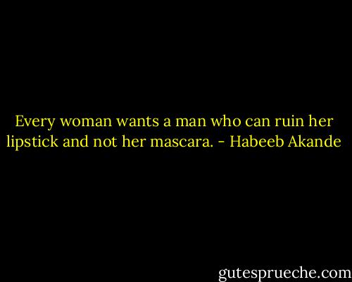 Every woman wants a man who can ruin her lipstick and not her mascara. - Habeeb Akande