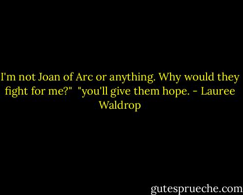 I'm not Joan of Arc or anything. Why would they fight for me?"<br /><br />"you'll give them hope. - Lauree Waldrop