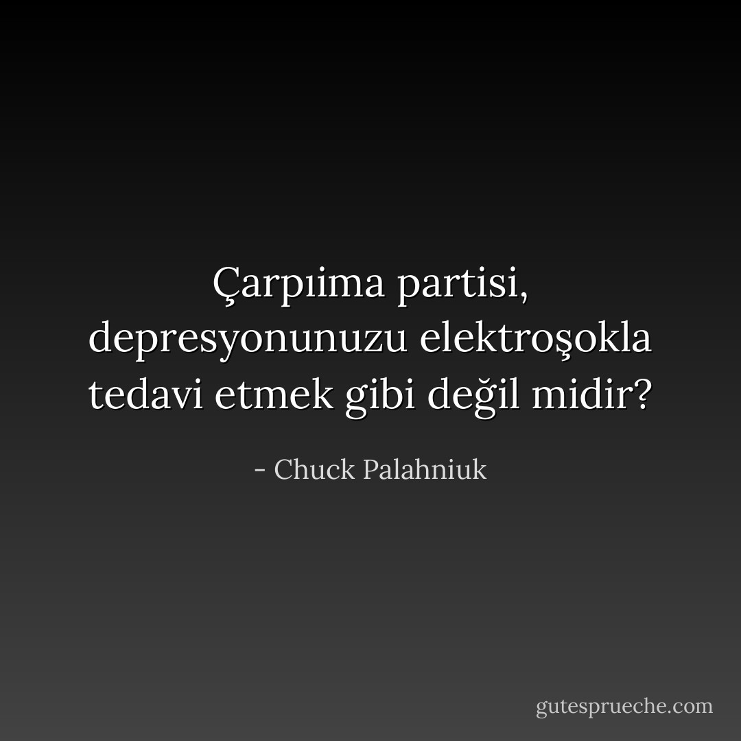 Çarpıima partisi, depresyonunuzu elektroşokla tedavi etmek gibi değil midir? - Chuck Palahniuk