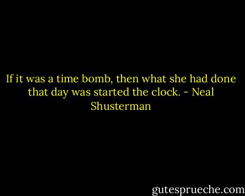 If it was a time bomb, then what she had done that day was started the clock. - Neal Shusterman