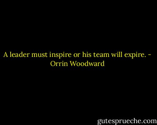 A leader must inspire or his team will expire. - Orrin Woodward