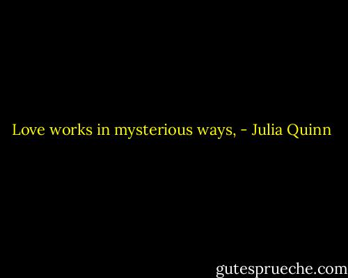Love works in mysterious ways, - Julia Quinn