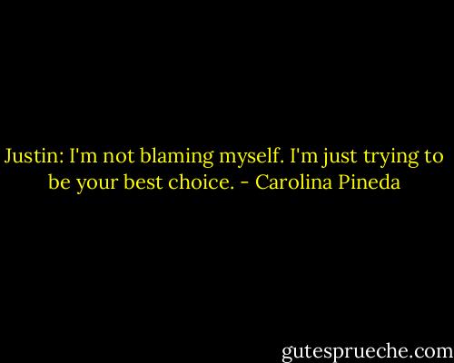 Justin: I'm not blaming myself. I'm just trying to be your best choice. - Carolina Pineda