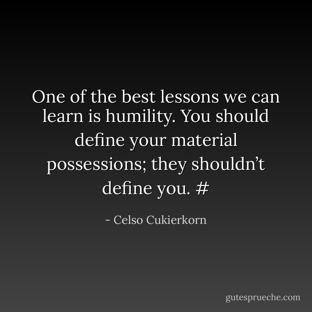 One of the best lessons we can learn is humility. You should define your material possessions; they shouldn’t define you. # - Celso Cukierkorn