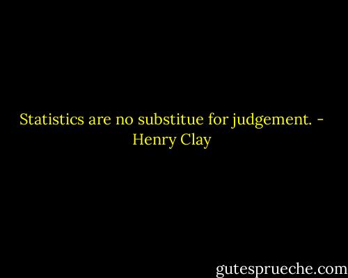 Statistics are no substitue for judgement. - Henry Clay
