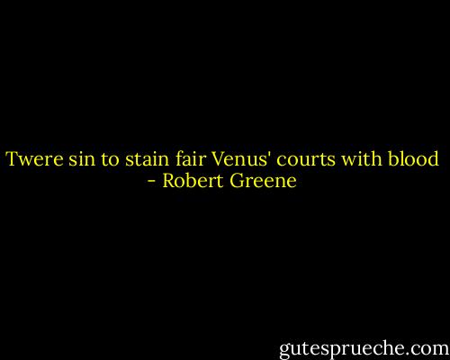 Twere sin to stain fair Venus' courts with blood - Robert Greene