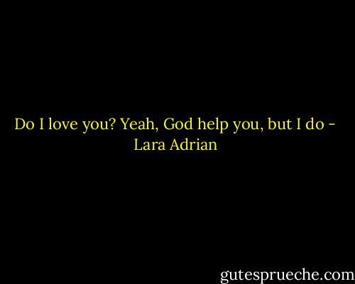 Do I love you? Yeah, God help you, but I do - Lara Adrian