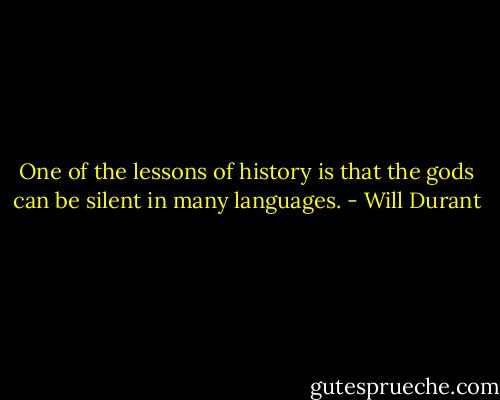 One of the lessons of history is that the gods can be silent in many languages. - Will Durant