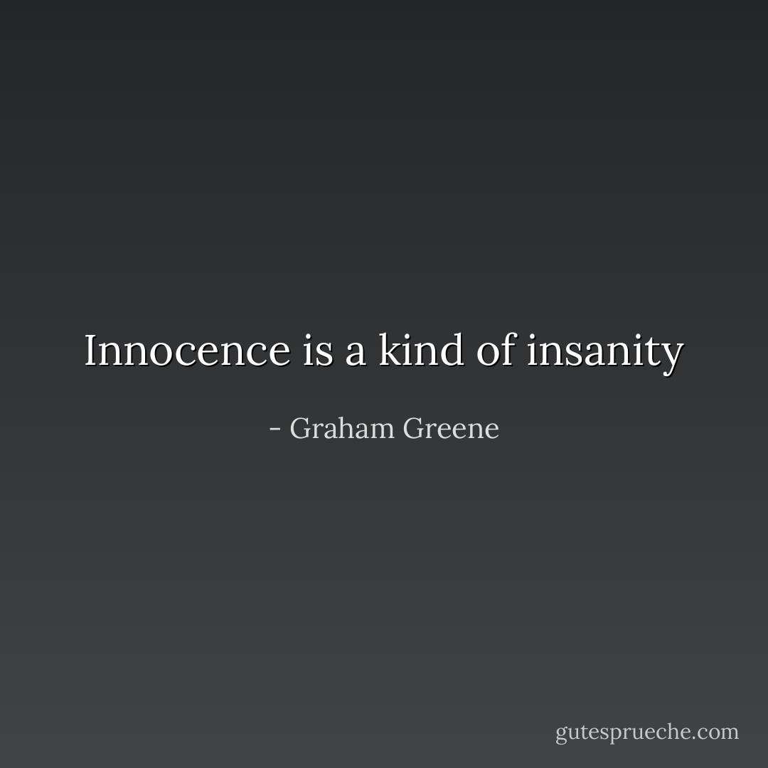 Innocence is a kind of insanity - Graham Greene