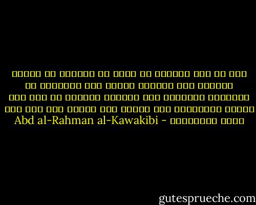 ليس من شأن الشرقي أن يسير مع الغربي في طريقٍ واحدة، فلا تطاوعه طباعه على استباحة ما يستحسنه الغربي، وإن تكلَّف تقليده في أمر فلا يُحسن التقليد، وإن أحسنه فلا يثبت، وإن ثبت فلا يعرف استثماره - Abd al-Rahman al-Kawakibi
