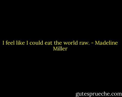 I feel like I could eat the world raw. - Madeline Miller