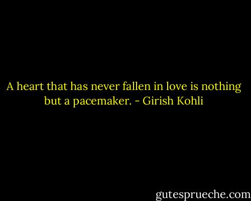 A heart that has never fallen in love is nothing but a pacemaker. - Girish Kohli