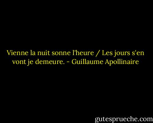 Vienne la nuit sonne l'heure / Les jours s'en vont je demeure. - Guillaume Apollinaire