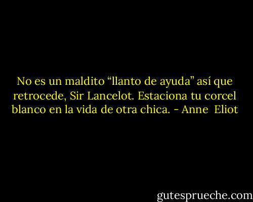No es un maldito “llanto de ayuda” así que retrocede, Sir Lancelot. Estaciona tu corcel blanco en la vida de otra chica. - Anne  Eliot