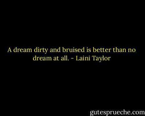 A dream dirty and bruised is better than no dream at all. - Laini Taylor