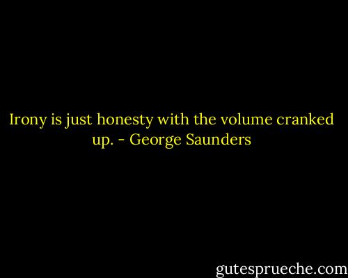 Irony is just honesty with the volume cranked up. - George Saunders