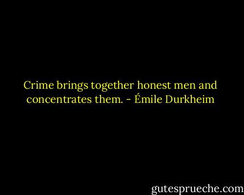 Crime brings together honest men and concentrates them. - Émile Durkheim