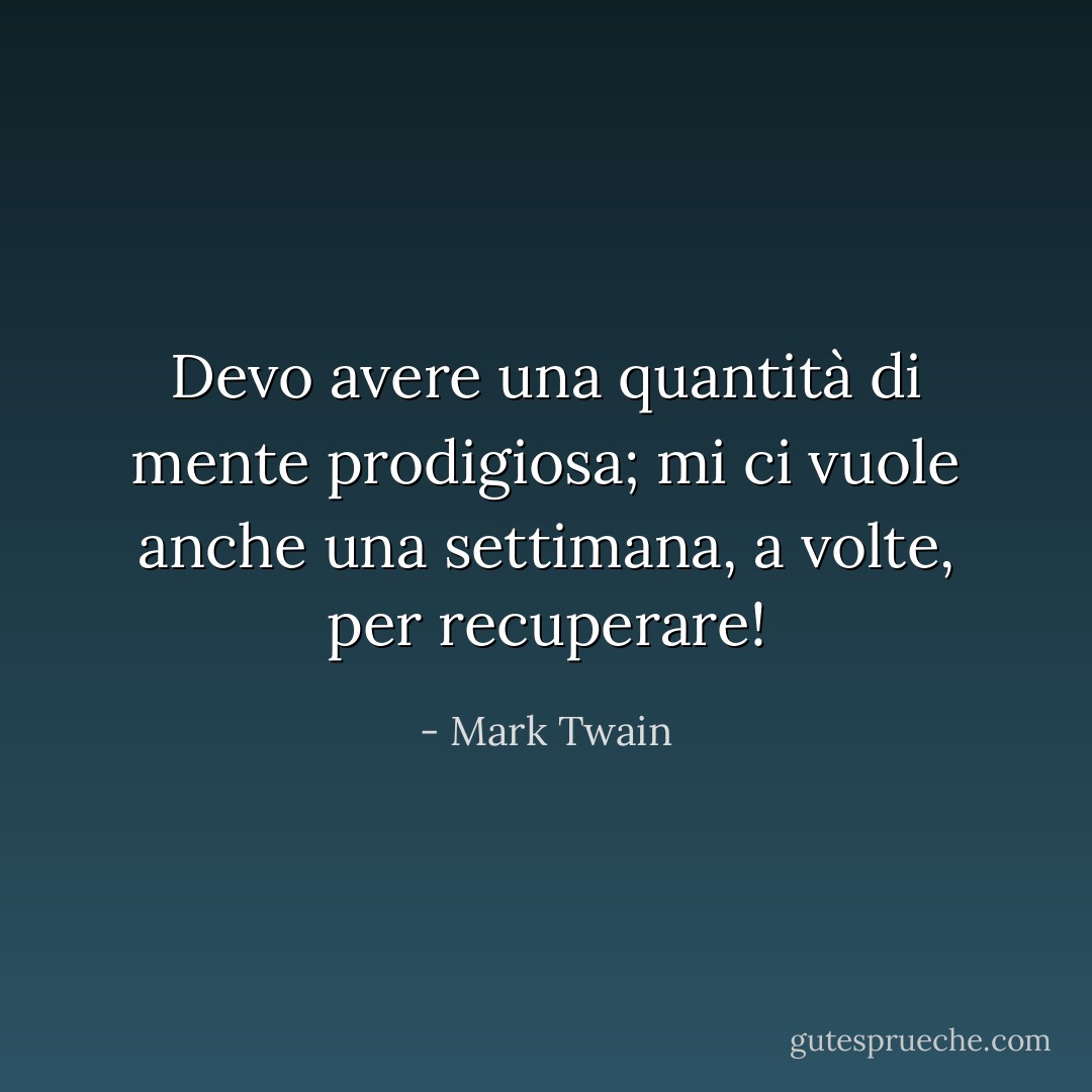 Devo avere una quantità di mente prodigiosa; mi ci vuole anche una settimana, a volte, per recuperare! - Mark Twain